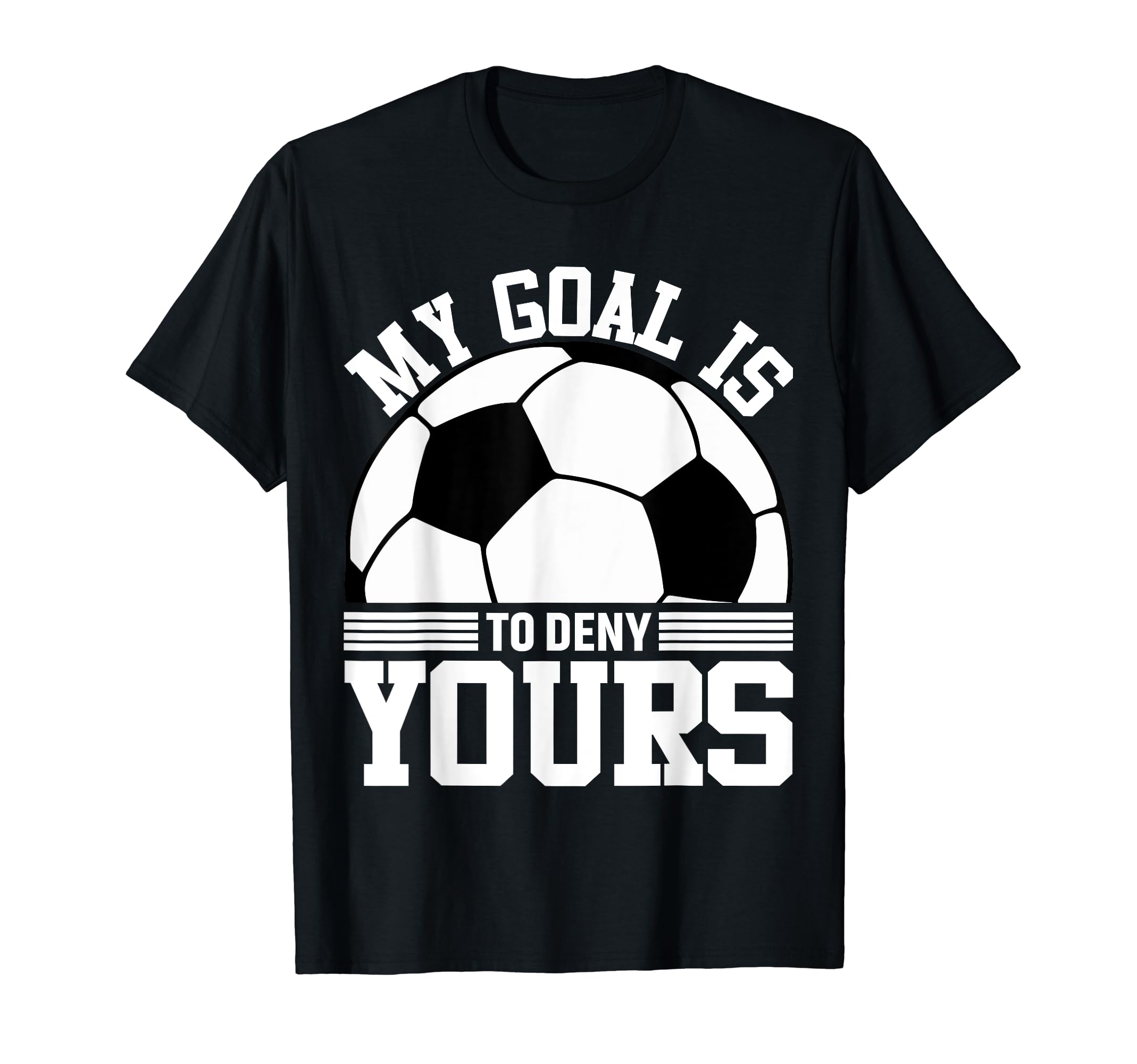 My Goal Is To Deny Yours Soccer Goalie T-Shirt - Trendy Graphic Unisex - T-Shirt, Sweatshirt, Hoodie