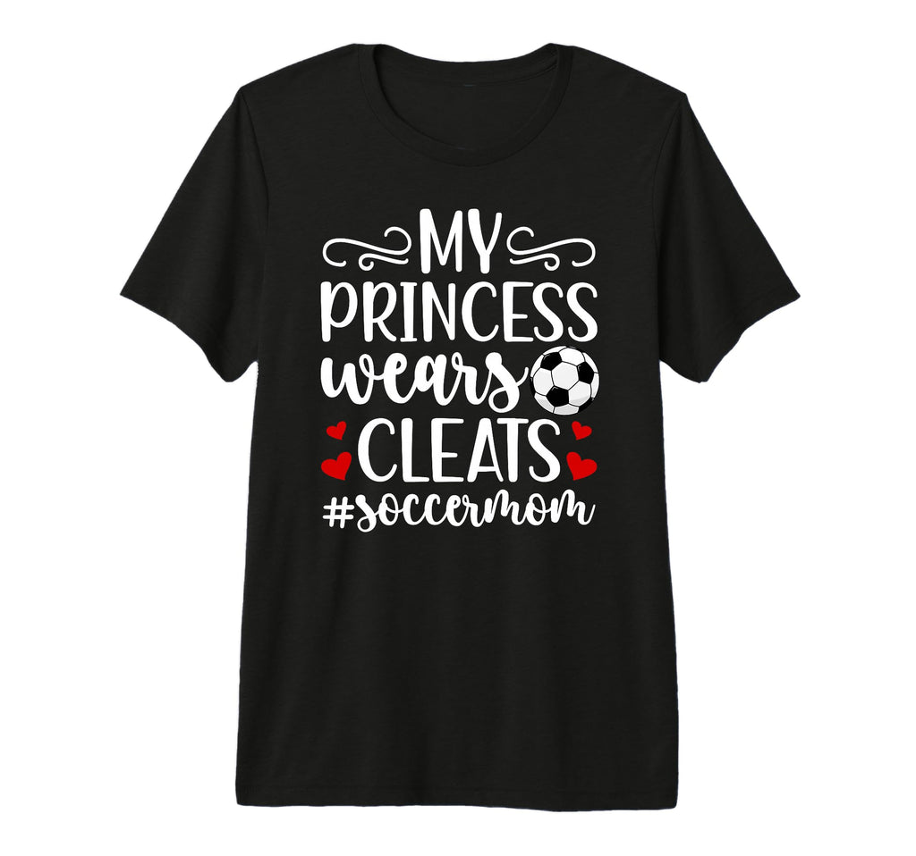 My Princess Wears Cleats Soccer Mom T-Shirt - Novelty Apparel Men Women - T-Shirt, Sweatshirt, Hoodie