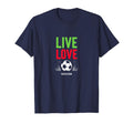 Live Love Soccer Inspiring Sports Fan T-Shirt - Novelty Apparel Unisex - T-Shirt, Sweatshirt, Hoodie