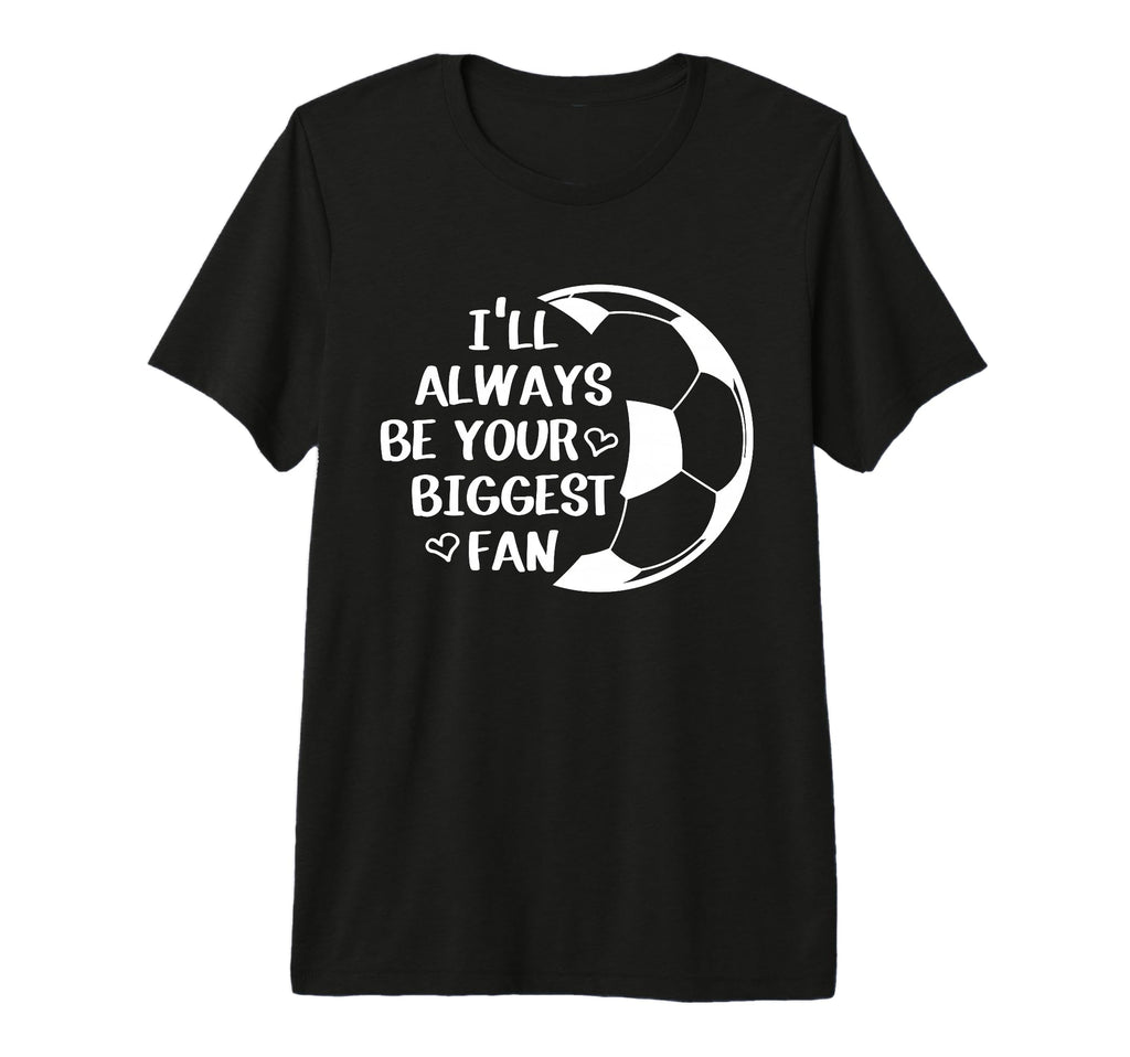 Ill Always Be Your Biggest Fan Soccer T-Shirt - Custom Art Print Unisex - T-Shirt, Sweatshirt, Hoodie
