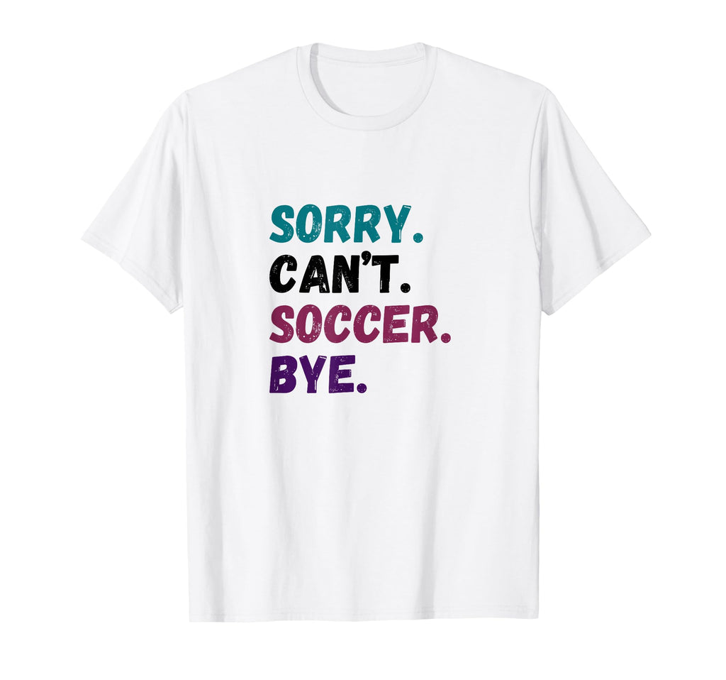 Sorry Cant Soccer Bye Funny Futbol Player T-Shirt - Unique Graphic Unisex - T-Shirt, Sweatshirt, Hoodie