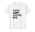 Sorry Cant Soccer Bye Funny Futbol Player T-Shirt - Unique Graphic Unisex - T-Shirt, Sweatshirt, Hoodie
