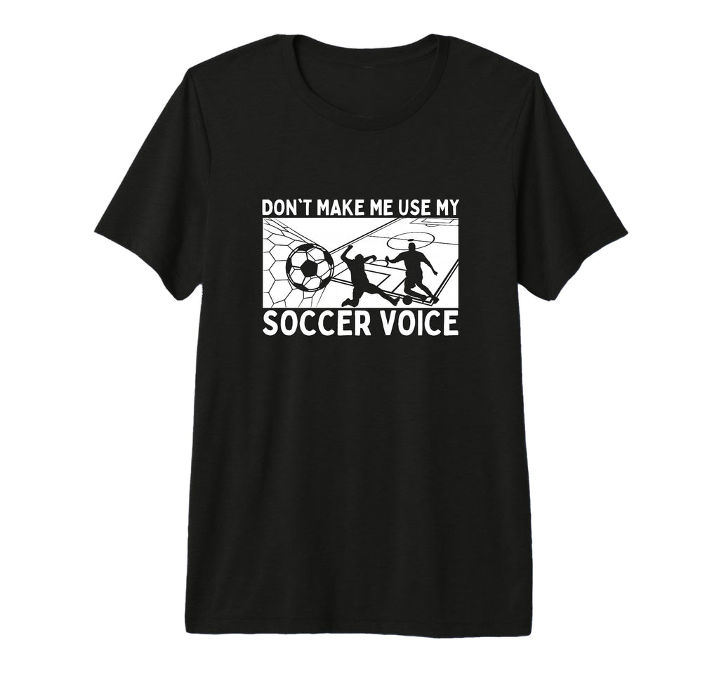 Dont Make Me Use My Soccer Voice Soccer T-Shirt - Graphic Print Unisex - T-Shirt, Sweatshirt, Hoodie