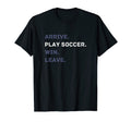 Arrive Play Soccer Win Leave Fun Soccer T-Shirt - Custom Art Print Unisex - T-Shirt, Sweatshirt, Hoodie
