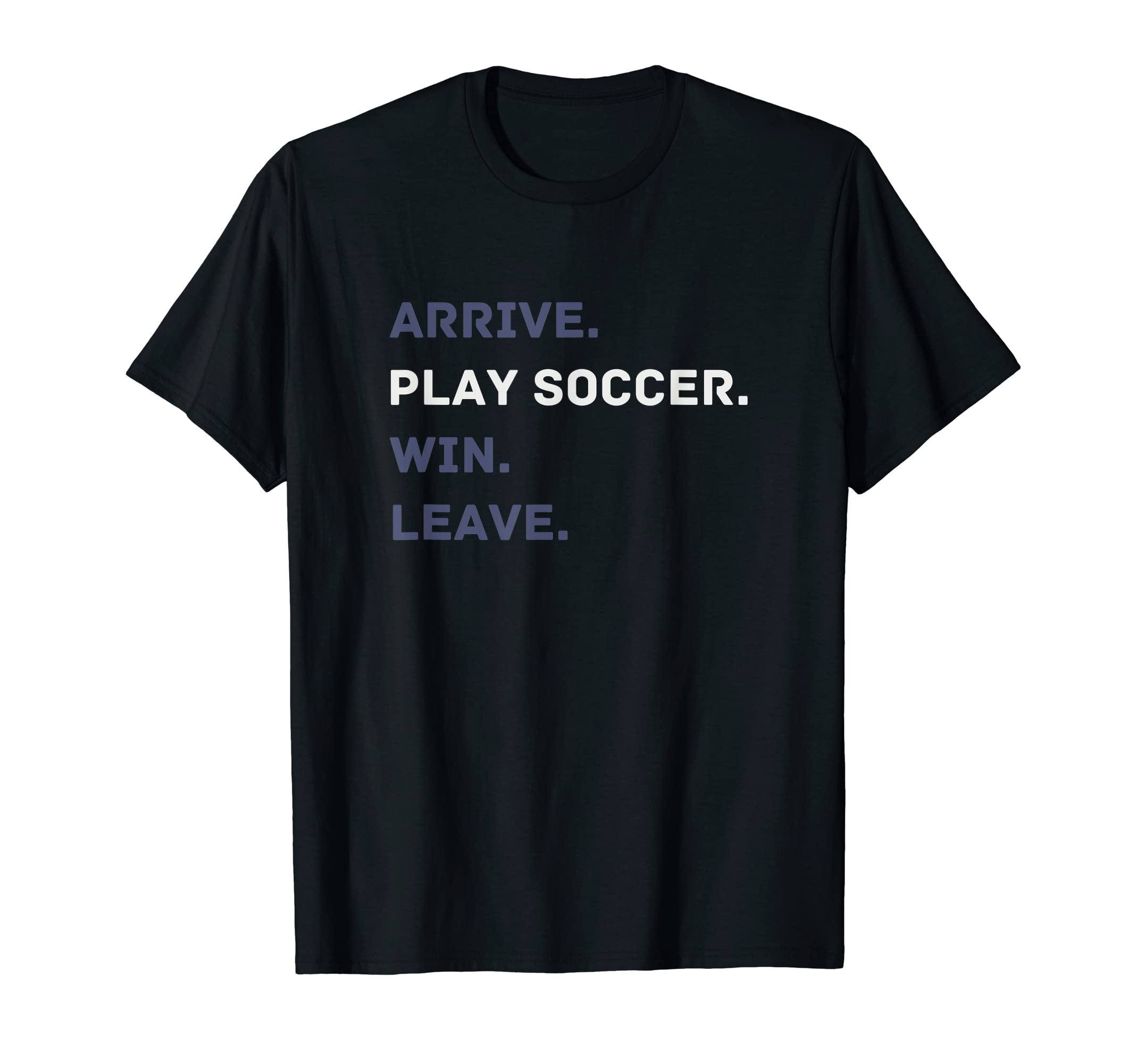 Arrive Play Soccer Win Leave Fun Soccer T-Shirt - Custom Art Print Unisex - T-Shirt, Sweatshirt, Hoodie
