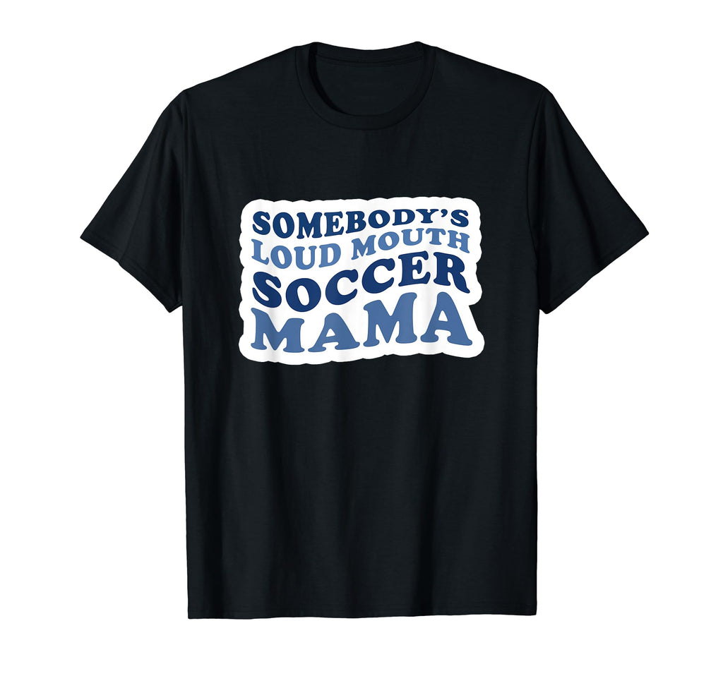 Somebodys Loud Mouth Soccer Mama T-Shirt - Casual Everyday Wear Men Women - T-Shirt, Sweatshirt, Hoodie