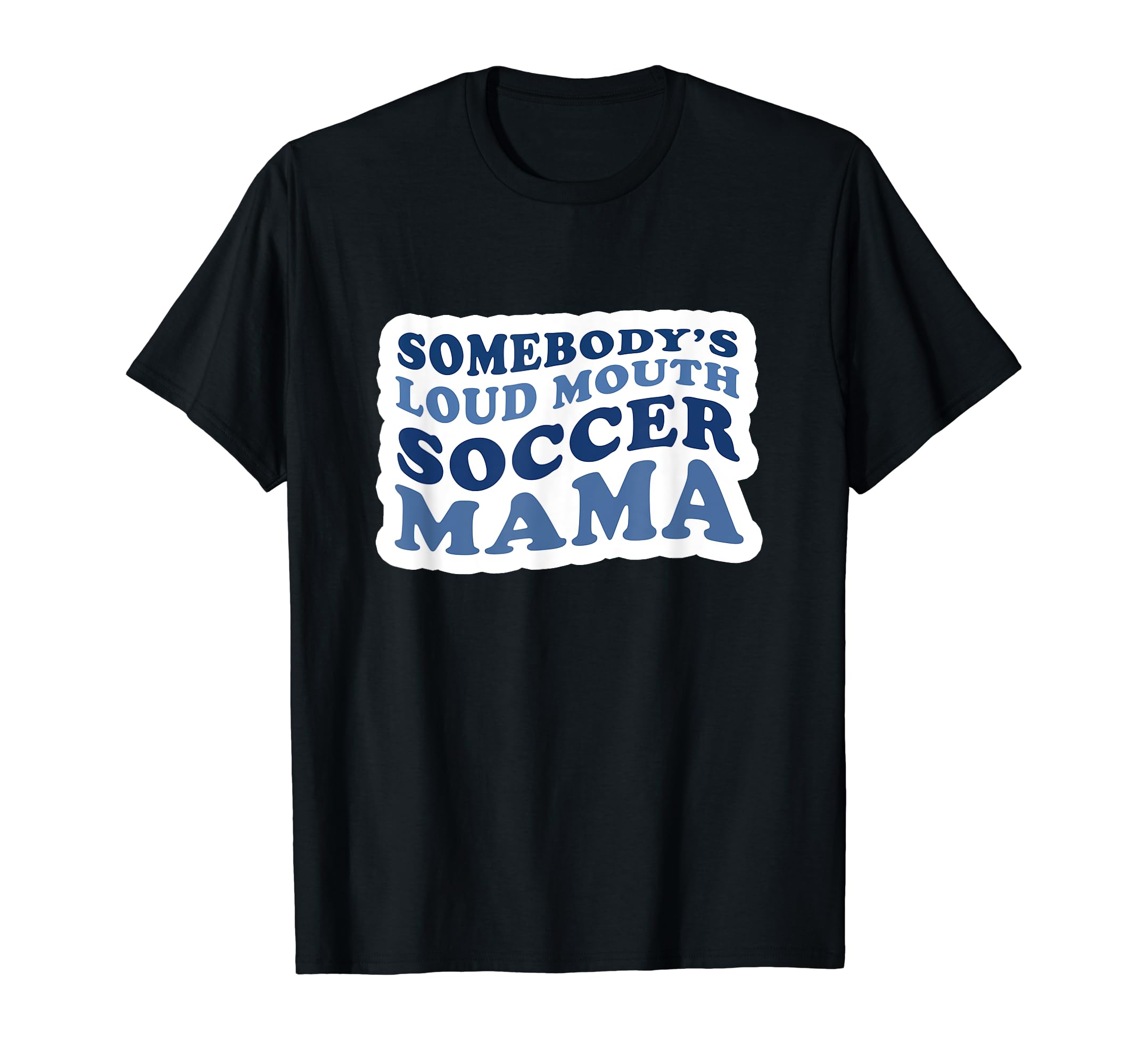 Somebodys Loud Mouth Soccer Mama T-Shirt - Casual Everyday Wear Men Women - T-Shirt, Sweatshirt, Hoodie