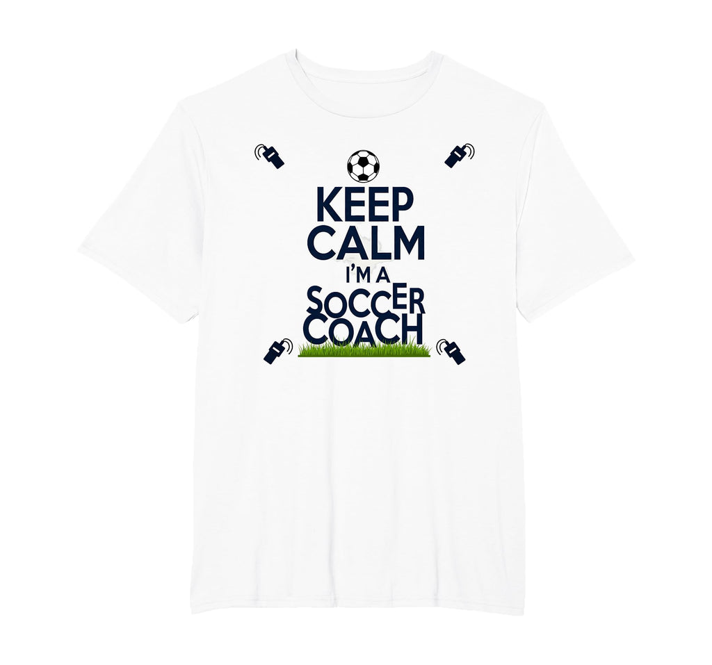 Keep Calm Im Soccer Coach Funny T-Shirt - Casual Everyday Wear Men Women - T-Shirt, Sweatshirt, Hoodie