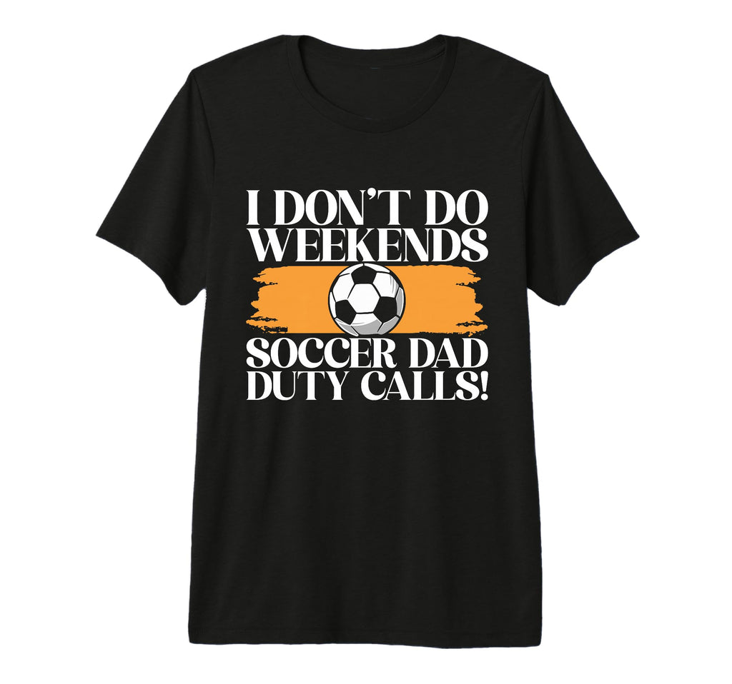 I Dont Do Weekends Soccer Dad Duty T-Shirt - Streetwear Style Men Women - T-Shirt, Sweatshirt, Hoodie