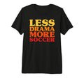 Funny Less Drama More Soccer Tri Blend T-Shirt - Graphic Print Men Women - T-Shirt, Sweatshirt, Hoodie