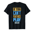 If You Cant Play Nice Play Soccer T-Shirt - Casual Everyday Wear Unisex - T-Shirt, Sweatshirt, Hoodie