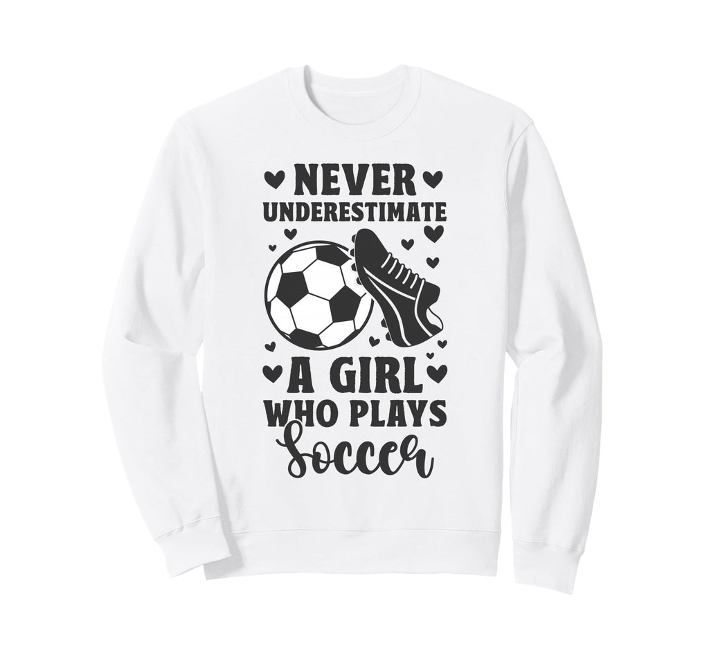 Never Underestimate Who Plays Soccer Sweatshirt - Novelty Apparel Men Women - T-Shirt, Sweatshirt, Hoodie