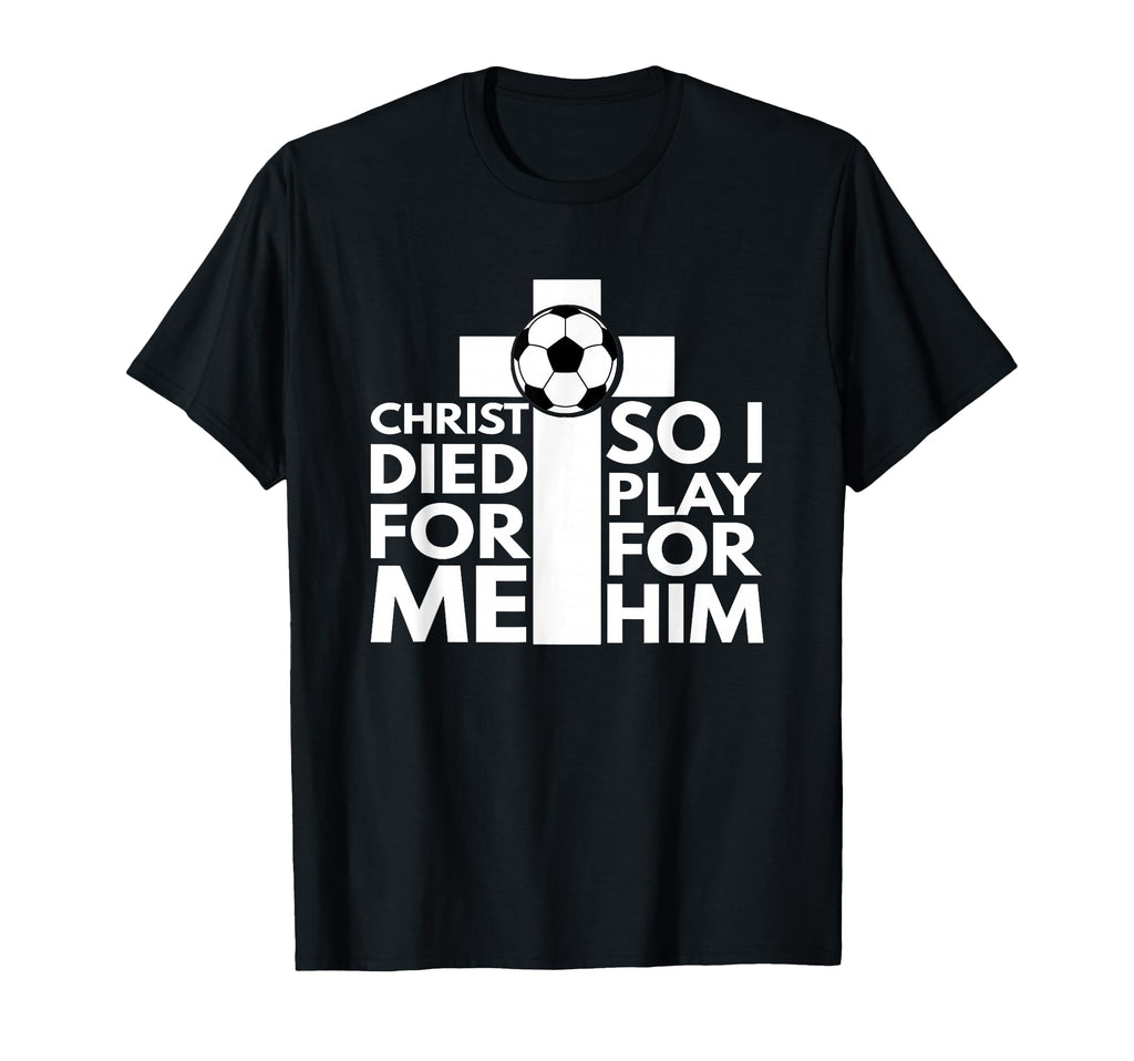 Christ Died Me So I Play Him Soccer T-Shirt - Minimalist Print Men Women - T-Shirt, Sweatshirt, Hoodie