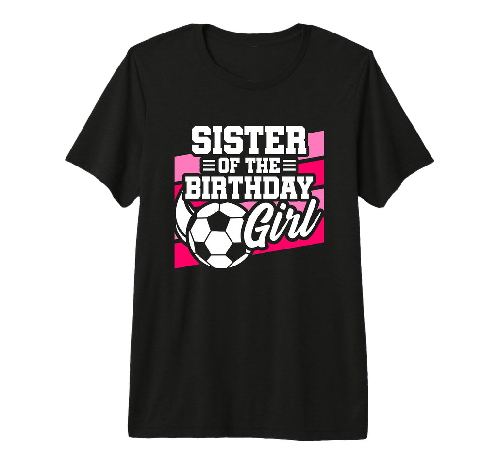 Soccer Birthday Birthday Sister Soccer T-Shirt - Graphic Print Unisex - T-Shirt, Sweatshirt, Hoodie
