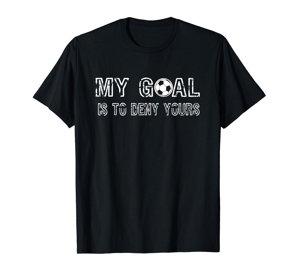 My Goal Is To Deny Yours Goalkeeper Soccer T-Shirt - Unique Graphic Unisex - T-Shirt, Sweatshirt, Hoodie