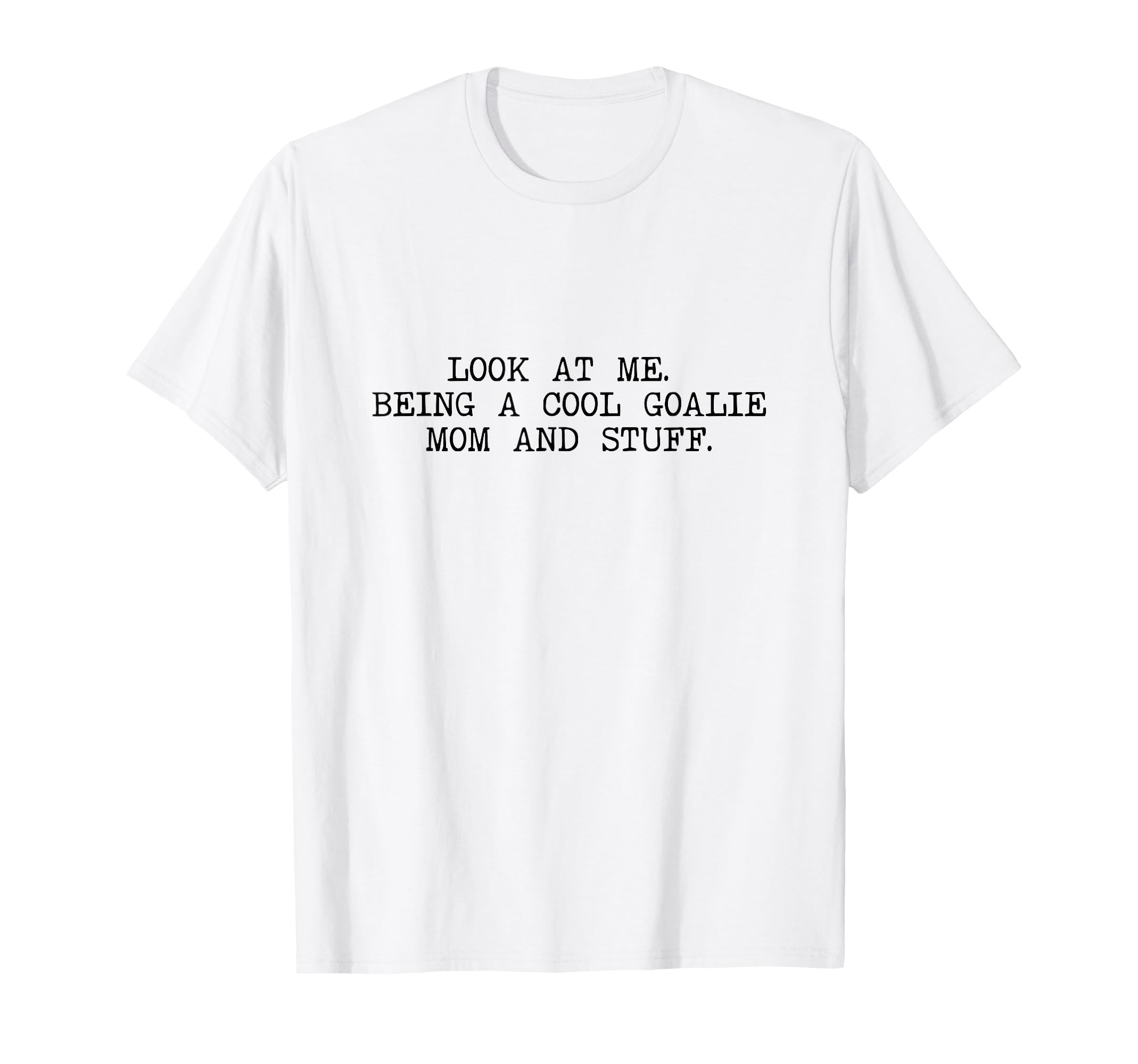 Me Being Goalie Mom And Stuff Soccer T-Shirt - Fun Novelty Design Unisex - T-Shirt, Sweatshirt, Hoodie