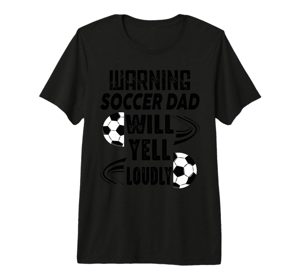 Soccer Dad Will Yell Loudly Funny T-Shirt - Casual Everyday Wear Unisex - T-Shirt, Sweatshirt, Hoodie