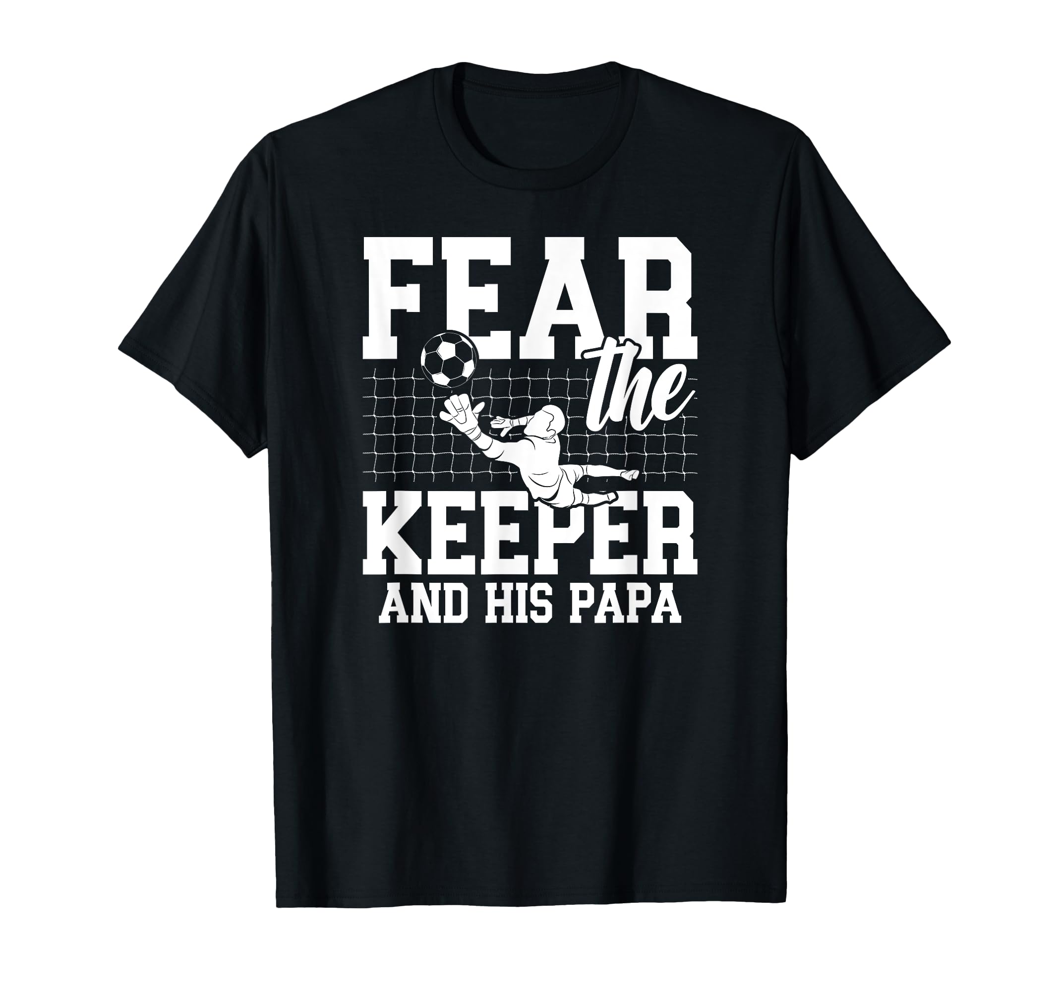 Fear Soccer Keeper Papa Soccer Goalie T-Shirt - Graphic Print Men Women - T-Shirt, Sweatshirt, Hoodie