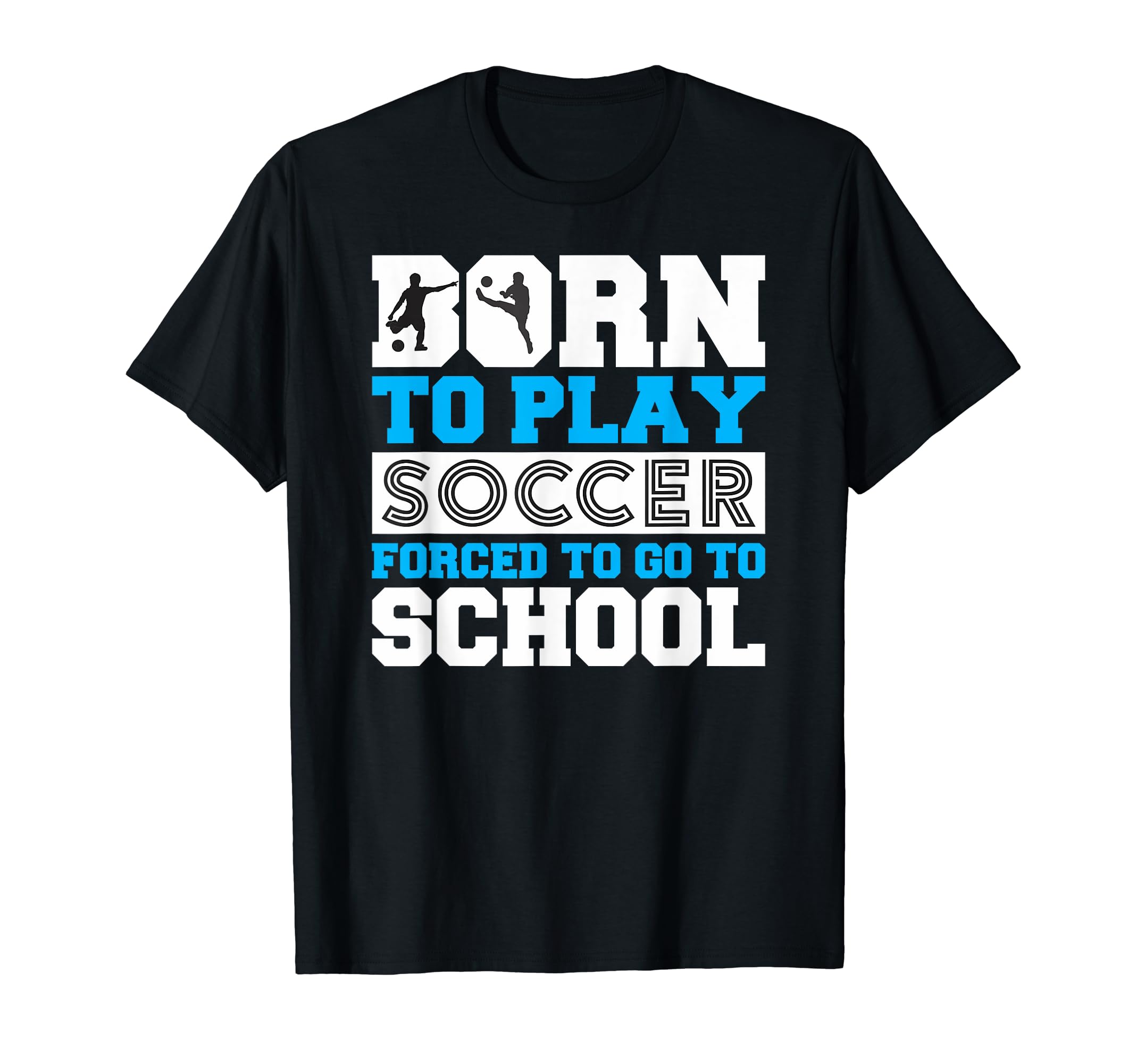 Born To Play Soccer Forced To Go To T-Shirt - Novelty Apparel for Adults - T-Shirt, Sweatshirt, Hoodie