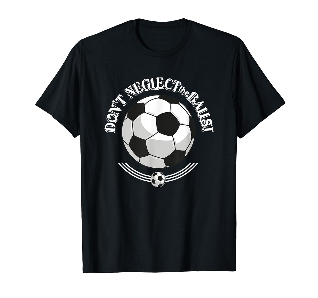 Dont Neglect Balls Soccer Football T-Shirt - Streetwear Style Men Women - T-Shirt, Sweatshirt, Hoodie