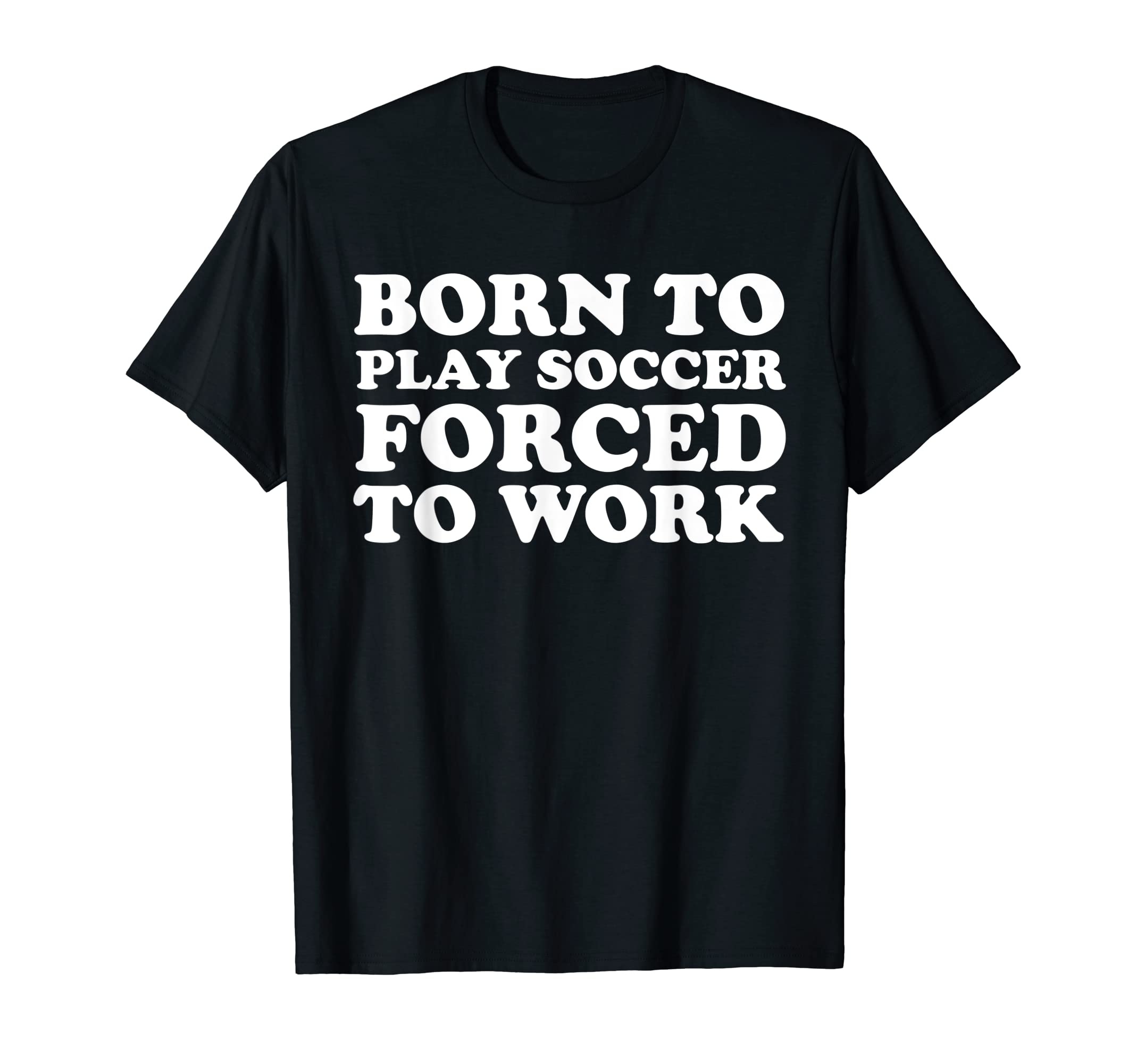 Born To Play Soccer Forced To Work T-Shirt - Aesthetic Graphic for Adults - T-Shirt, Sweatshirt, Hoodie