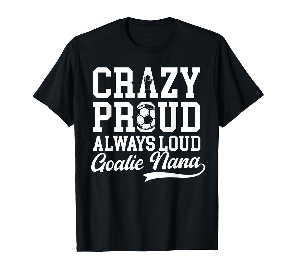 Crazy Proud Soccer Goalie Nana Soccer T-Shirt - Streetwear Style Men Women - T-Shirt, Sweatshirt, Hoodie