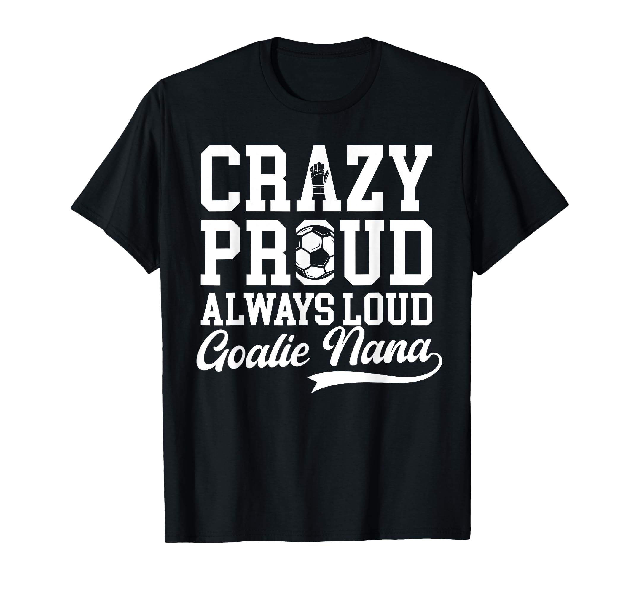 Crazy Proud Soccer Goalie Nana Soccer T-Shirt - Streetwear Style Men Women - T-Shirt, Sweatshirt, Hoodie