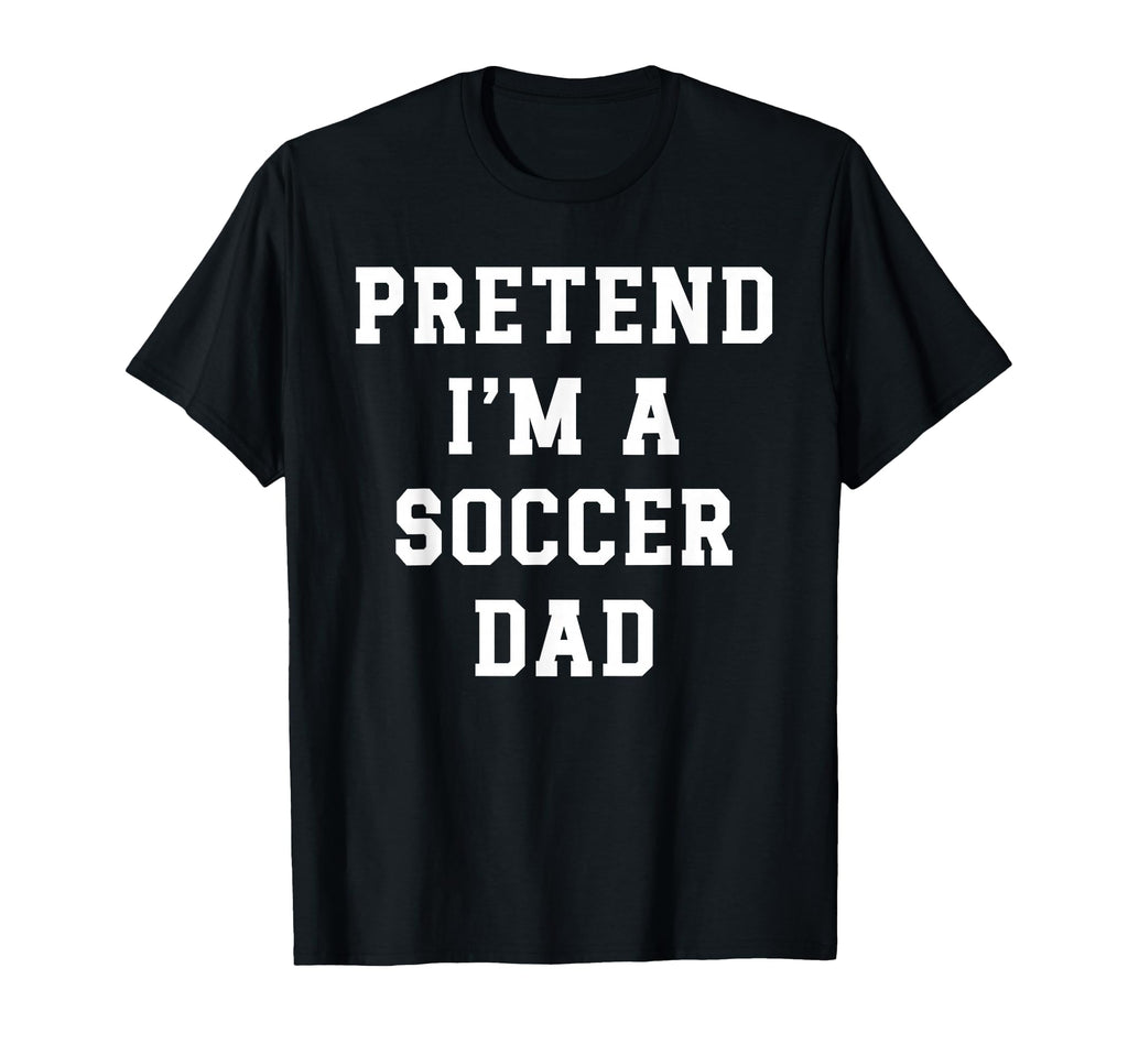 Pretend Im Soccer Dad Funny Soccer Mom T-Shirt - Unique Graphic Unisex - T-Shirt, Sweatshirt, Hoodie
