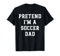 Pretend Im Soccer Dad Funny Soccer Mom T-Shirt - Unique Graphic Unisex - T-Shirt, Sweatshirt, Hoodie