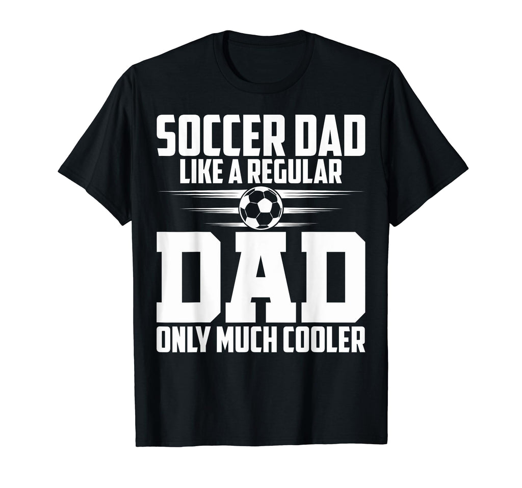 Soccer Dad Like Regular Dad Proud T-Shirt - Casual Everyday Wear Men Women - T-Shirt, Sweatshirt, Hoodie