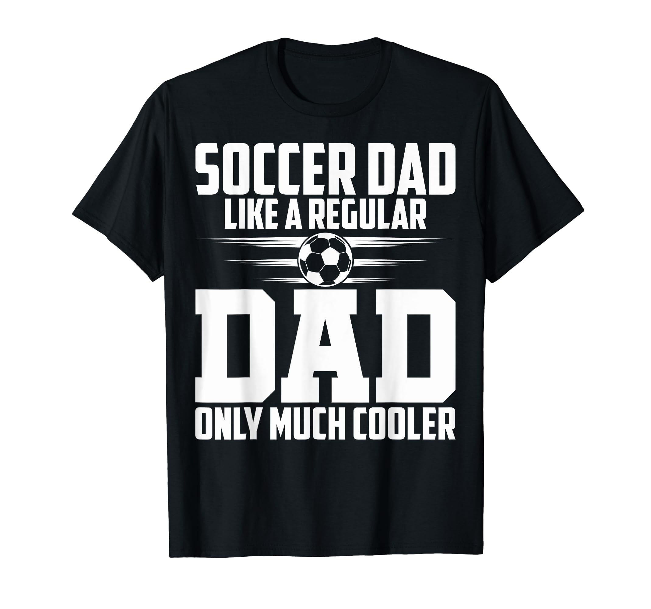Soccer Dad Like Regular Dad Proud T-Shirt - Casual Everyday Wear Men Women - T-Shirt, Sweatshirt, Hoodie
