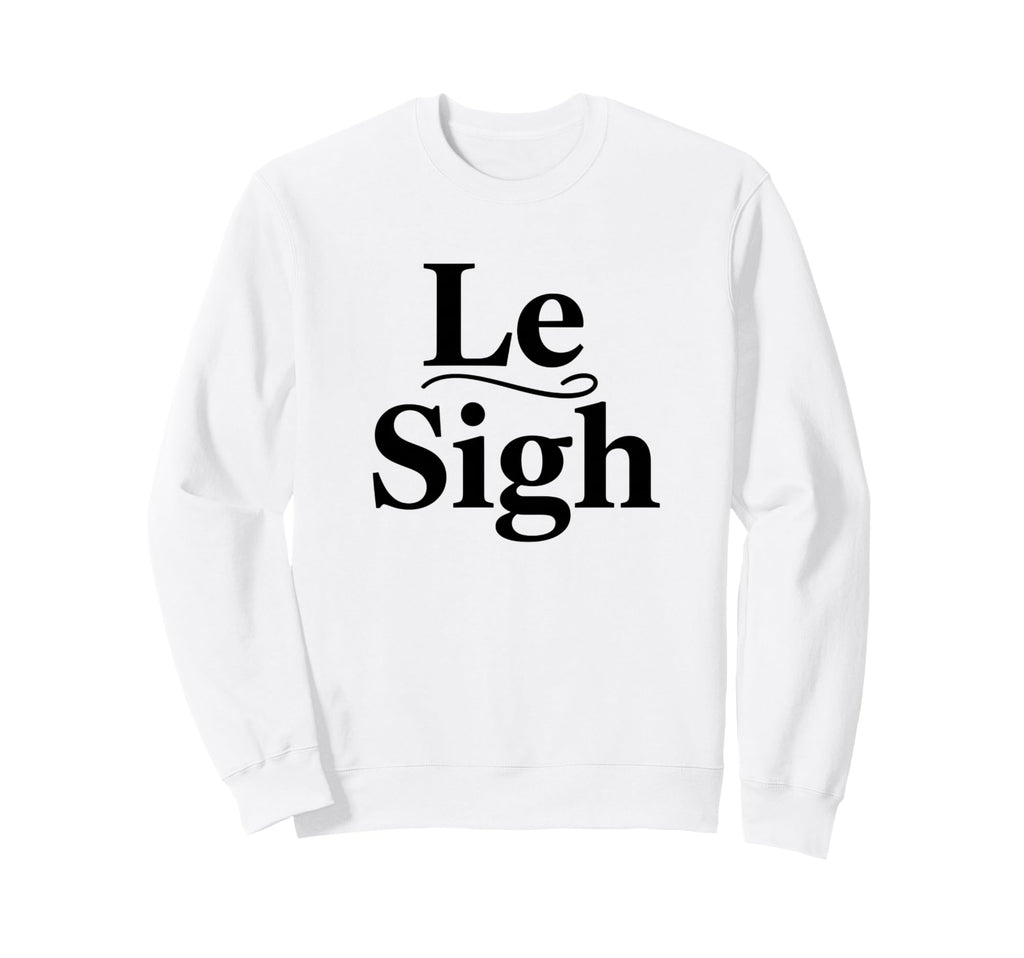 Le Sigh Funny Sarcastic Sigh Sweatshirt - Unique Graphic Men Women - T-Shirt, Sweatshirt, Hoodie