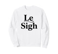 Le Sigh Funny Sarcastic Sigh Sweatshirt - Unique Graphic Men Women - T-Shirt, Sweatshirt, Hoodie