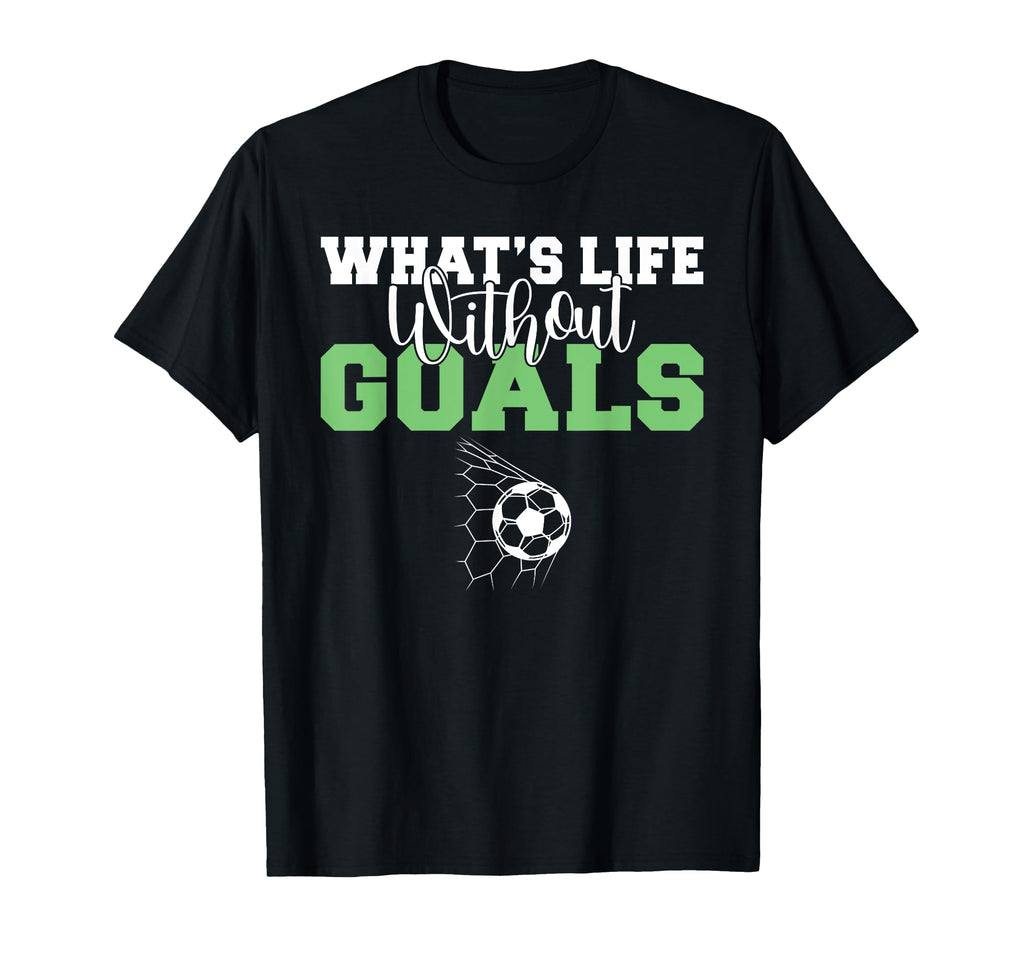 Whats Life Without Goals Soccer T-Shirt - Fun Novelty Design Men Women - T-Shirt, Sweatshirt, Hoodie