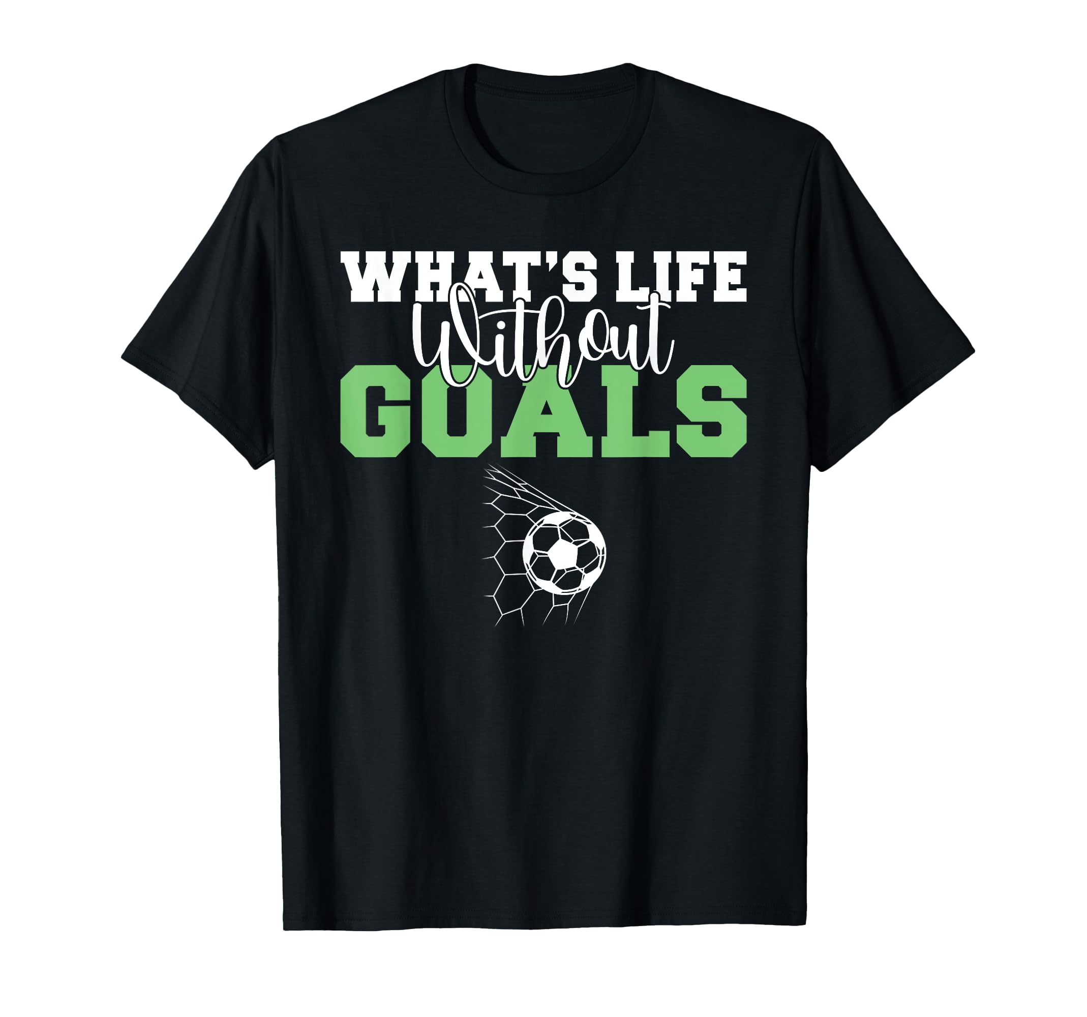 Whats Life Without Goals Soccer T-Shirt - Fun Novelty Design Men Women - T-Shirt, Sweatshirt, Hoodie