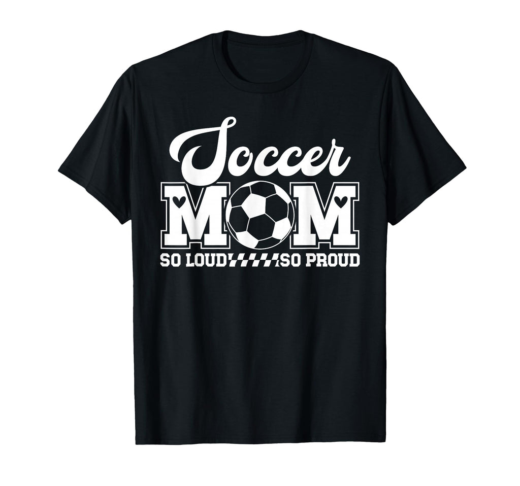Soccer Mom So Loud So Proud Soccer T-Shirt - Novelty Apparel Men Women - T-Shirt, Sweatshirt, Hoodie