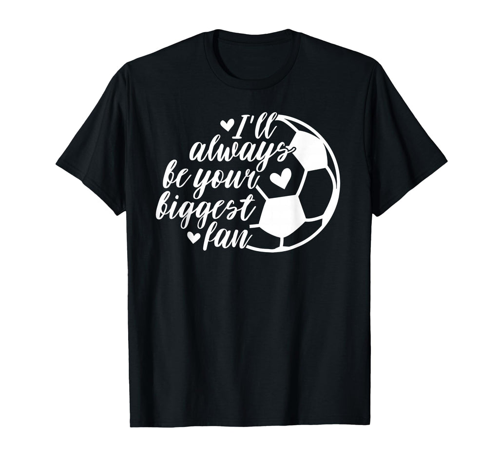 Soccer Ill Always Be Your Biggest Fan T-Shirt - Graphic Print Unisex - T-Shirt, Sweatshirt, Hoodie