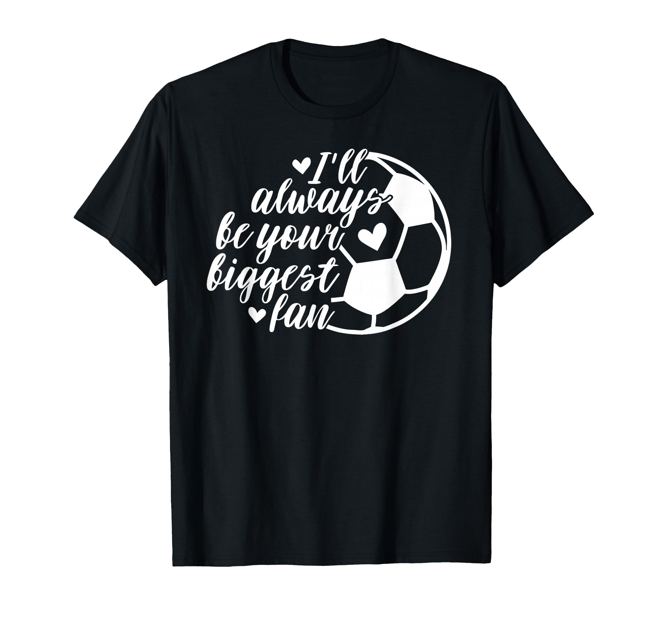 Soccer Ill Always Be Your Biggest Fan T-Shirt - Graphic Print Unisex - T-Shirt, Sweatshirt, Hoodie