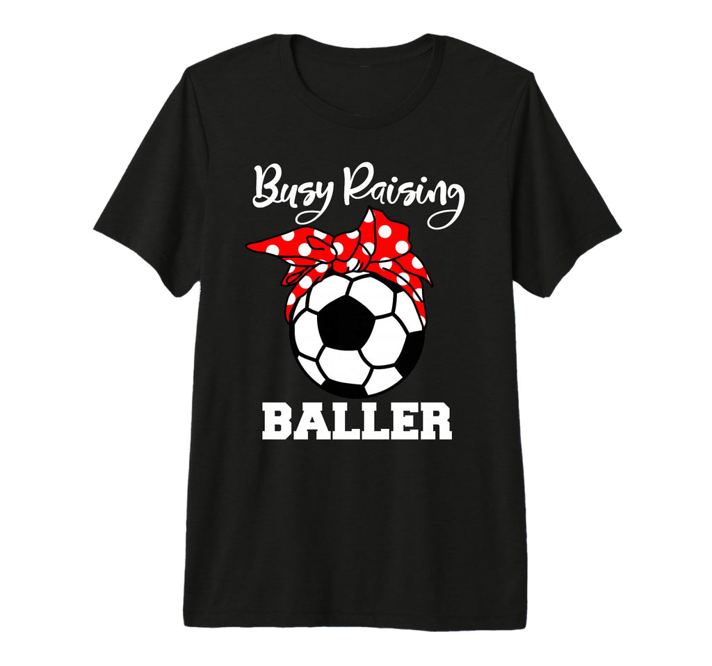 Busy Raising Baller Funny Soccer T-Shirt - Casual Everyday Wear Men Women - T-Shirt, Sweatshirt, Hoodie
