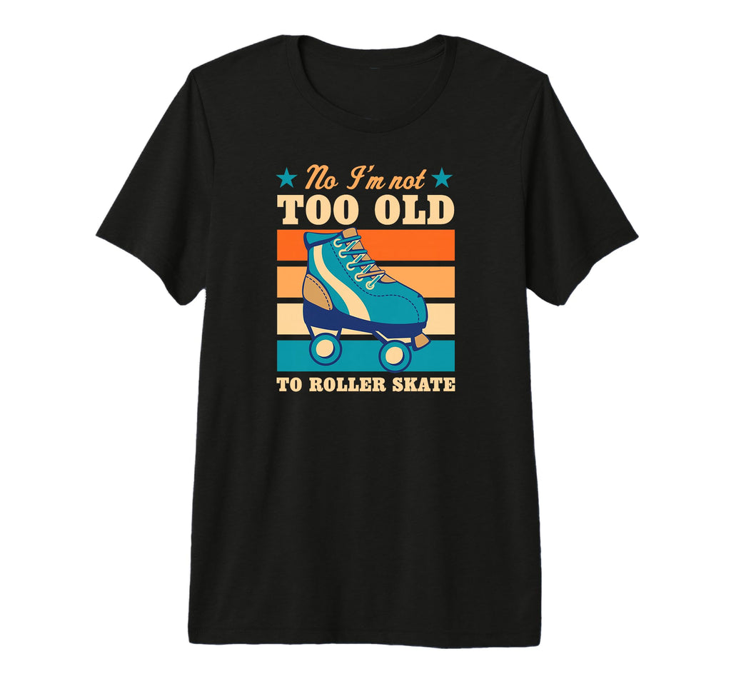 No Im Not Too Old To Roller Skate T-Shirt - Minimalist Print Men Women - T-Shirt, Sweatshirt, Hoodie