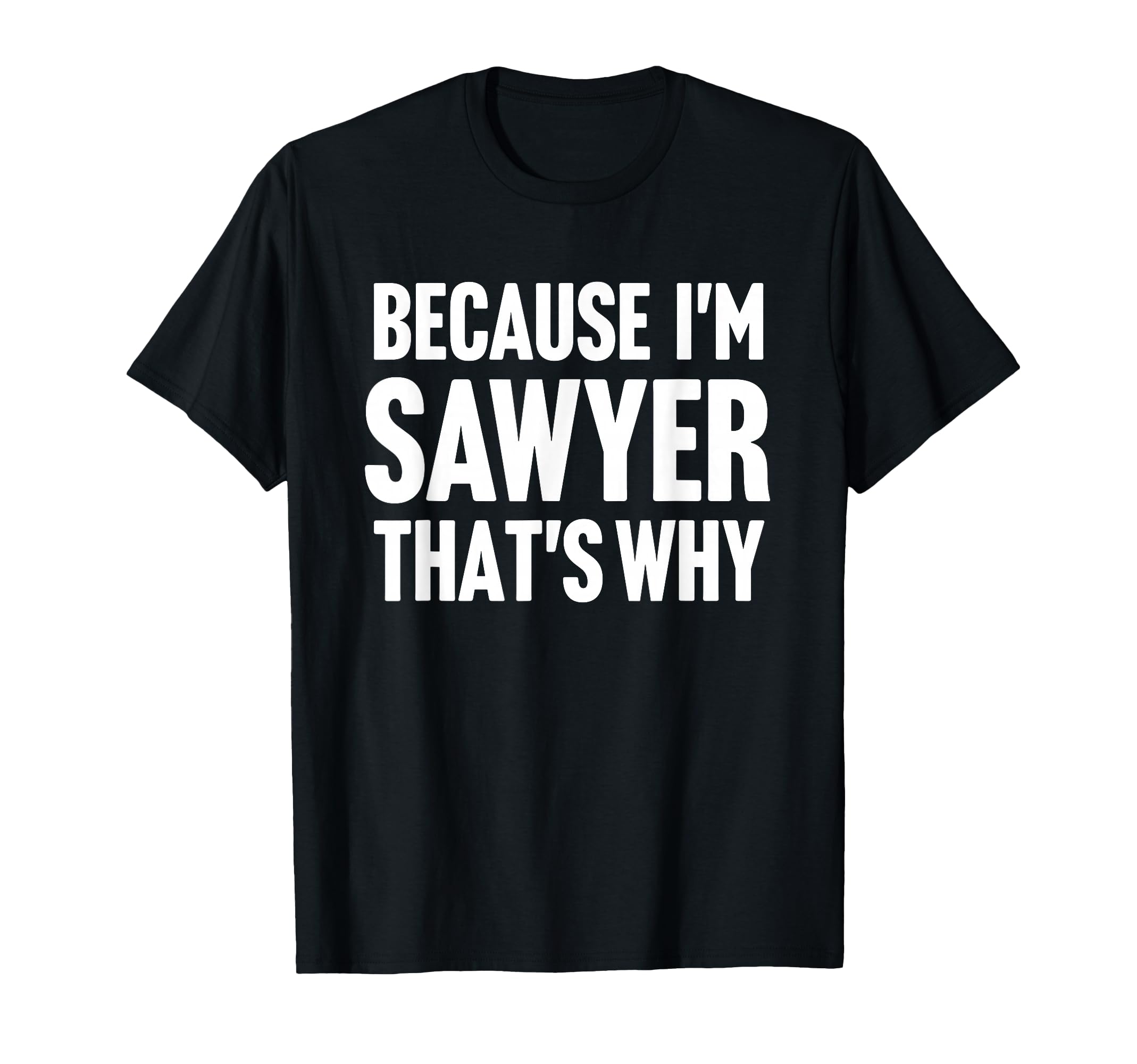Because Im Sawyer Thats Why Am T-Shirt - Unique Graphic Men Women - T-Shirt, Sweatshirt, Hoodie