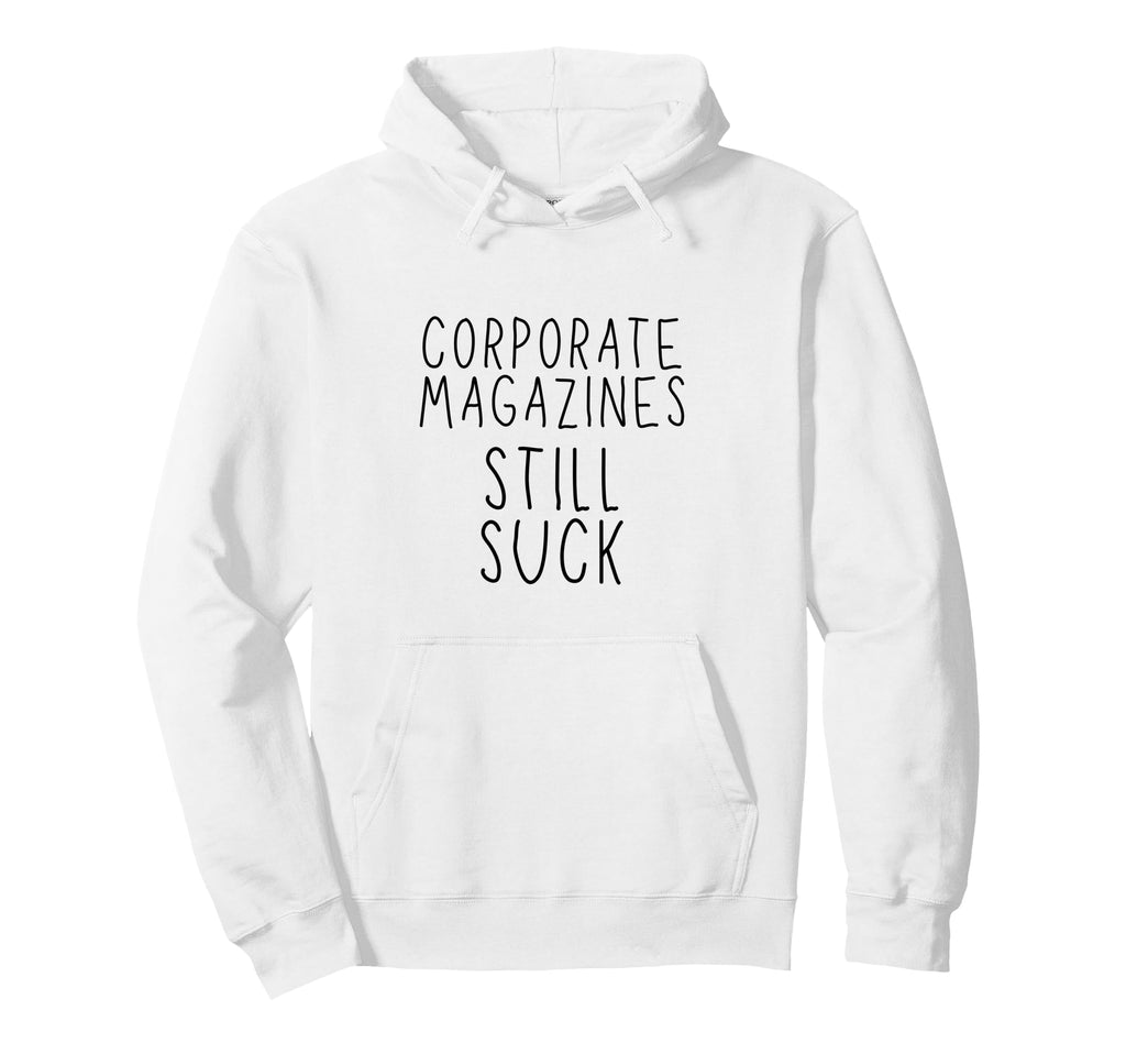 Corporate Magazines Still Suck Hoodie - Casual Everyday Wear Men Women - T-Shirt, Sweatshirt, Hoodie