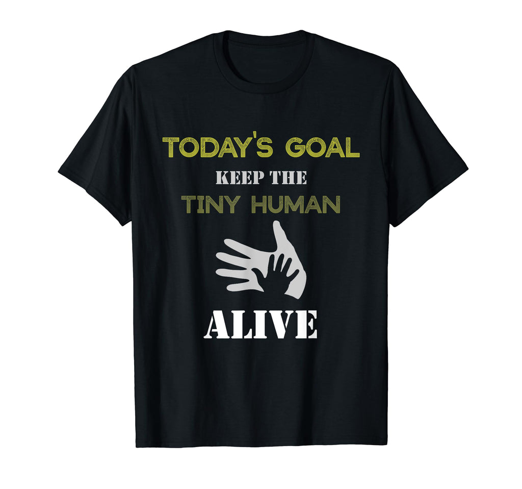 Todays Goal Keep Tiny Human Alive T-Shirt - Custom Art Print for Adults - T-Shirt, Sweatshirt, Hoodie