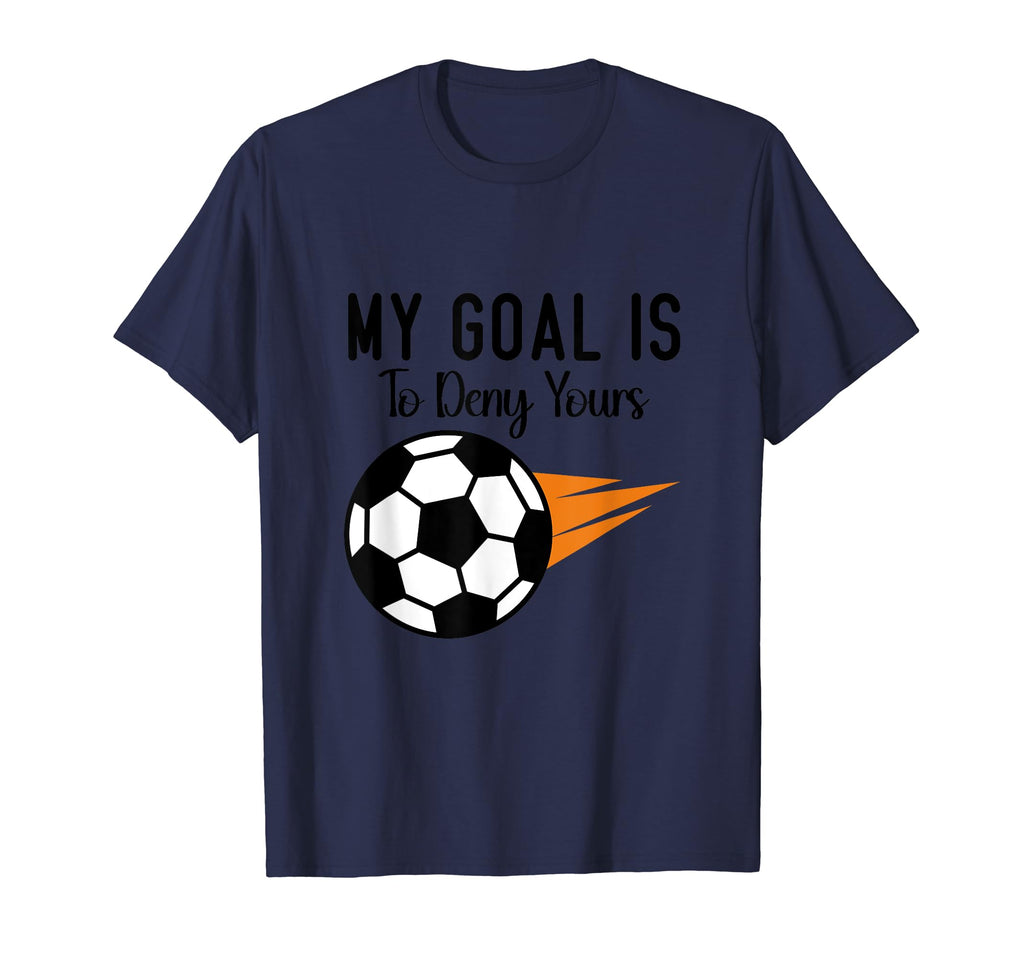 My Goal Is To Deny Yours Soccer T-Shirt - Casual Everyday Wear Men Women - T-Shirt, Sweatshirt, Hoodie