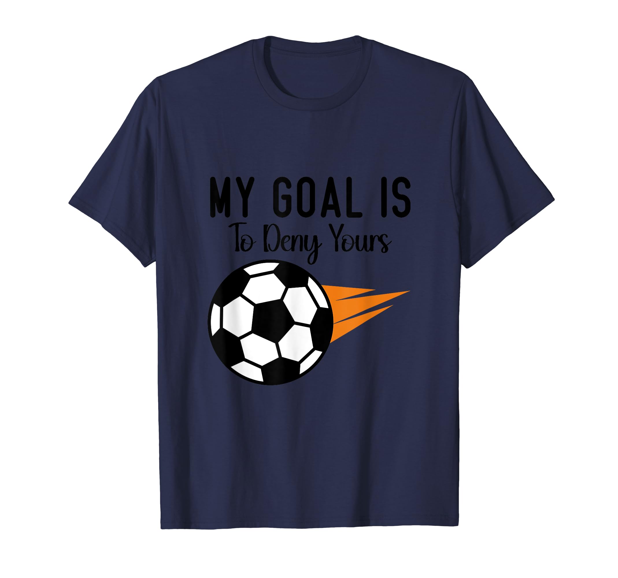 My Goal Is To Deny Yours Soccer T-Shirt - Casual Everyday Wear Men Women - T-Shirt, Sweatshirt, Hoodie