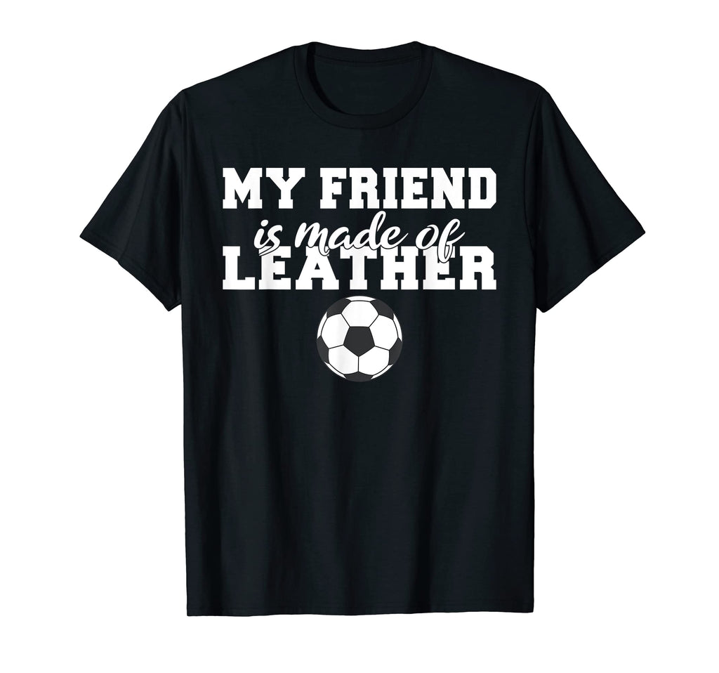 My Friend Is Made Leather Funny T-Shirt - Casual Everyday Wear Men Women - T-Shirt, Sweatshirt, Hoodie