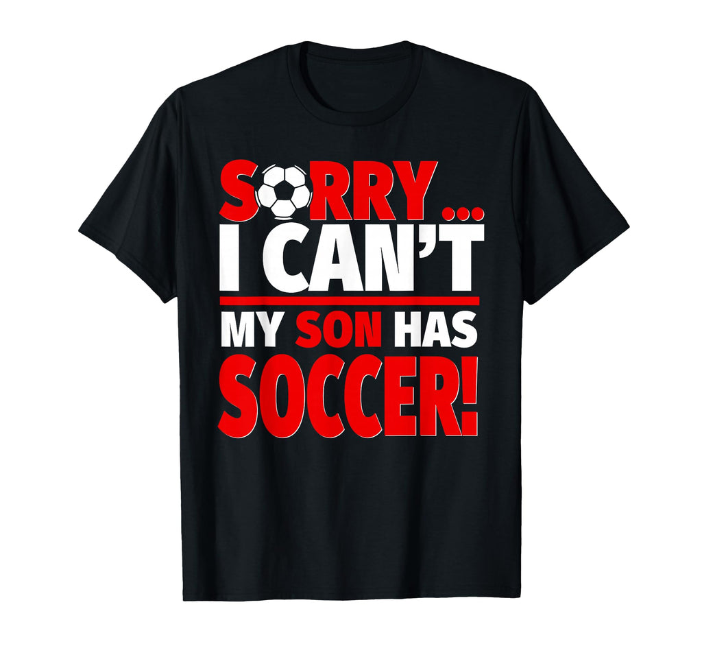 Sorry My Son Has Soccer Funny Mom Or Dad T-Shirt - Graphic Print Men Women - T-Shirt, Sweatshirt, Hoodie