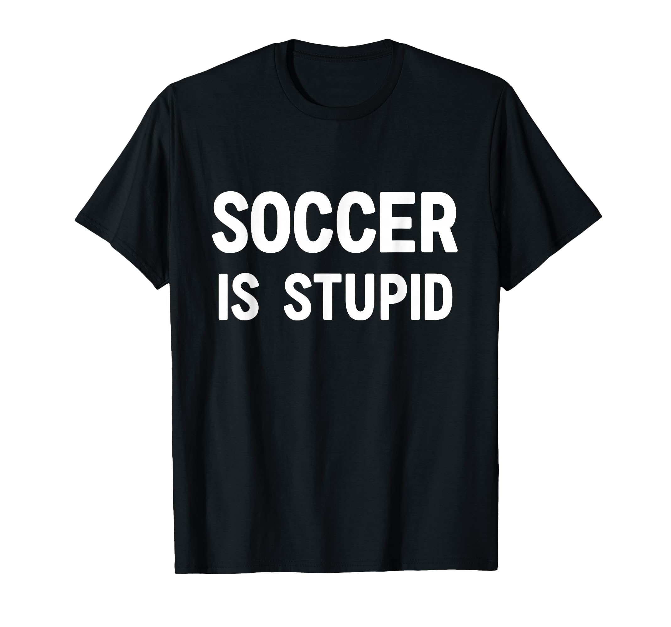 Soccer Is Stupid Funny Jokes Sarcastic T-Shirt - Novelty Apparel Men Women - T-Shirt, Sweatshirt, Hoodie