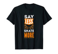 Say Less Skate More Gift Rollerskater T-Shirt - Unique Graphic Men Women - T-Shirt, Sweatshirt, Hoodie