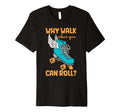 Funny Roller Skate Why Walk When You Can T-Shirt - Graphic Print Unisex - T-Shirt, Sweatshirt, Hoodie